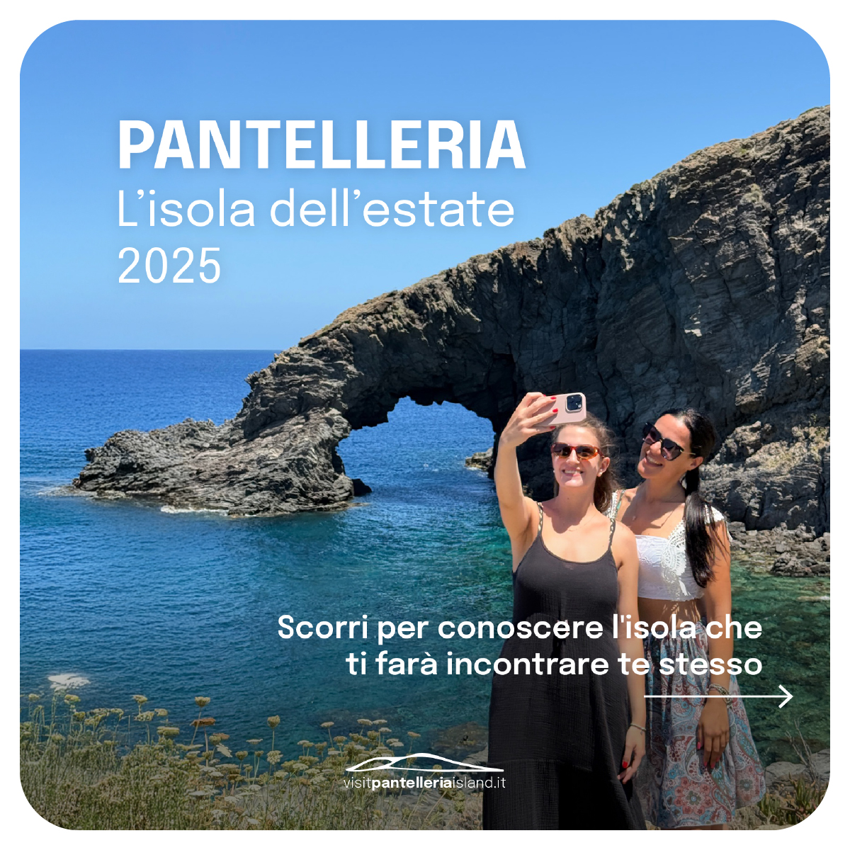 “Due ragazze sorridono scattandosi un selfie davanti all’Arco dell’Elefante di Pantelleria, con il mare turchese sullo sfondo. In alto la scritta ‘Pantelleria – L’isola dell’estate 2025’ e in basso l’invito ‘Scorri per conoscere l’isola che ti farà incontrare te stesso’.”